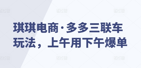 琪琪电商·多多三联车玩法，上午用下午爆单-生财赚 -赚钱新动力