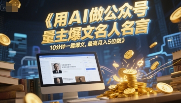 用AI做公众号流量主爆文名人名言，10分钟一篇爆文，最高月入5位数-生财赚 -赚钱新动力