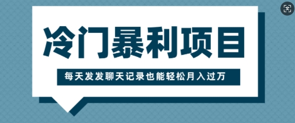 冷门暴利项目，一部手机即可操作，每天发发聊天记录也能轻松月入过W-生财赚 -赚钱新动力