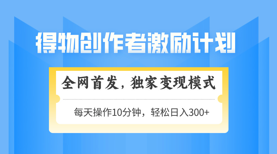 （14697期）得物创作者激励，变现模式，轻松上手，日入300+可矩阵，可放大-生财赚 -赚钱新动力