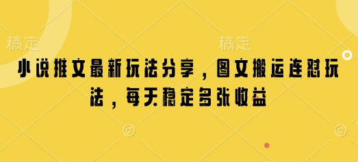 小说推文最新玩法分享，图文搬运连怼玩法，每天稳定多张收益-生财赚 -赚钱新动力