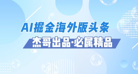 AI掘金海外版头条风口项目，如何利用AI软件+佣金平台出海掘金，单日收益多张-生财赚 -赚钱新动力