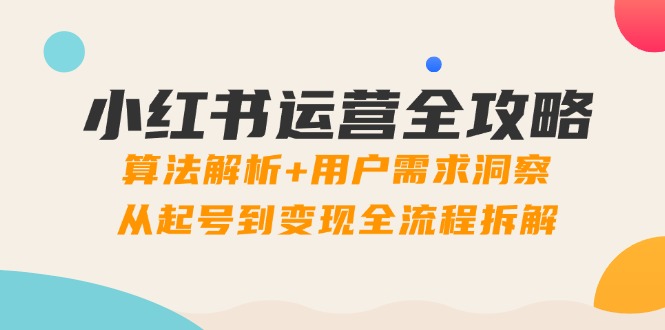 （14725期）小红书运营全攻略：算法解析+用户需求洞察，从起号到变现全流程拆解-生财赚 -赚钱新动力