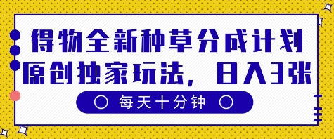 得物全新种草分成计划，原创独家玩法，每天只需十分钟，单日稳定变现多张【揭秘】-生财赚 -赚钱新动力
