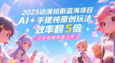 2025动漫短剧蓝海项目，AI+手搓纯原创玩法，效率翻5倍，小白也能快速上手-生财赚 -赚钱新动力