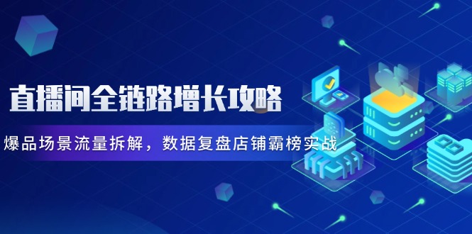 （14721期）直播间全链路增长攻略，爆品场景流量拆解，数据复盘店铺霸榜实战-生财赚 -赚钱新动力
