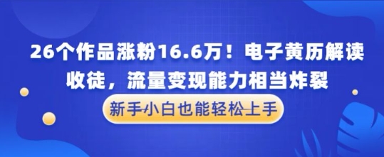 厉害了！26个作品涨粉16.6W！电子黄历解读，收徒，流量变现能力相当炸裂，新手小白也能轻松上手-生财赚 -赚钱新动力