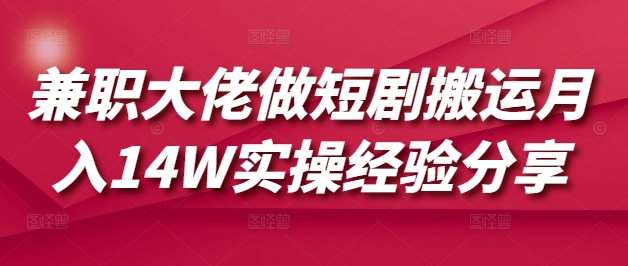 兼职大佬做短剧搬运月入14W实操经验分享-生财赚 -赚钱新动力