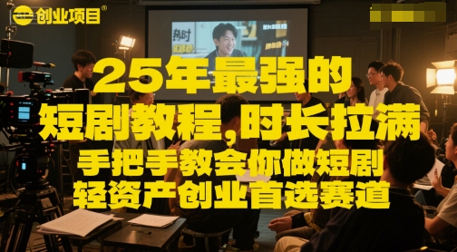 25年最强的短剧项目教程，时长拉满，手把手教会你做短剧，轻资产创业首选赛道-生财赚 -赚钱新动力