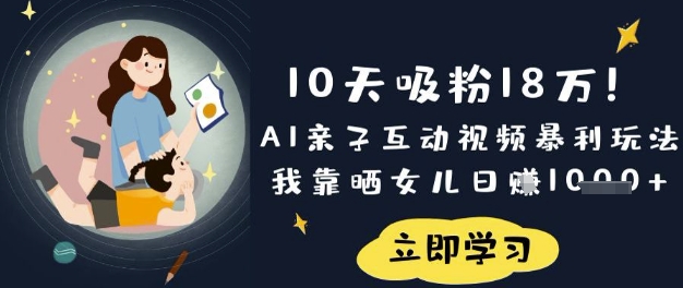 10天吸粉18W！AI亲子互动视频暴利玩法，我靠晒女儿日入数张-生财赚 -赚钱新动力