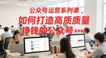 公众号运营系列课，如何打造高质量挣钱的公众号-生财赚 -赚钱新动力