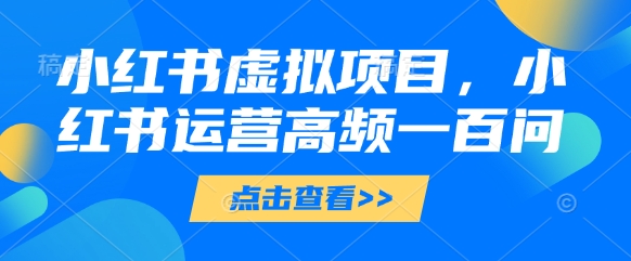 小红书虚拟项目，小红书运营高频一百问【文档】-生财赚 -赚钱新动力