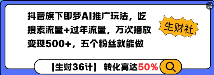 抖音旗下即梦AI推广玩法，吃搜索流量+过年流量，万次播放变现500+，五个粉丝就能做-生财赚 -赚钱新动力