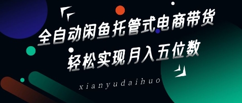 全自动闲鱼托管式电商带货，轻松实现月入五位数【揭秘】-生财赚 -赚钱新动力