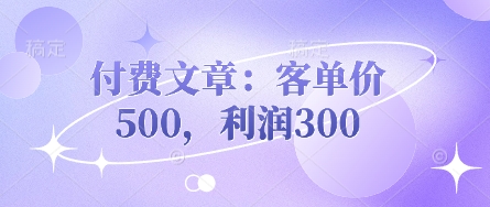 付费文章：客单价500，利润300-生财赚 -赚钱新动力