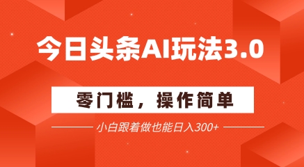 今日头条爆文玩法3.0  配合AI工具轻松矩阵    小白也能日入3张+-生财赚 -赚钱新动力