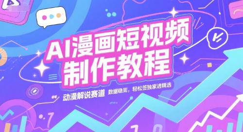AI漫画短视频制作教程，动漫解说赛道，数据稳定且流量高，轻松签独家进精选-生财赚 -赚钱新动力