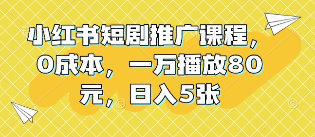 小红书短剧推广课程，0成本，一万播放80元，日入5张-生财赚 -赚钱新动力