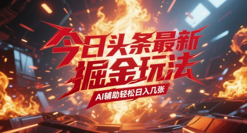 今日头条最新暴力掘金玩法，AI辅助轻松日入几张-生财赚 -赚钱新动力