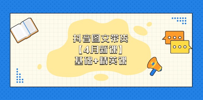 （14472期）抖音图文带货【4月新课】基础+精英课：0基础小白必学 掌握各赛道带货技巧-生财赚 -赚钱新动力