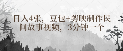 豆包+剪映制作民间故事视频，3分钟一个，日入4张-生财赚 -赚钱新动力