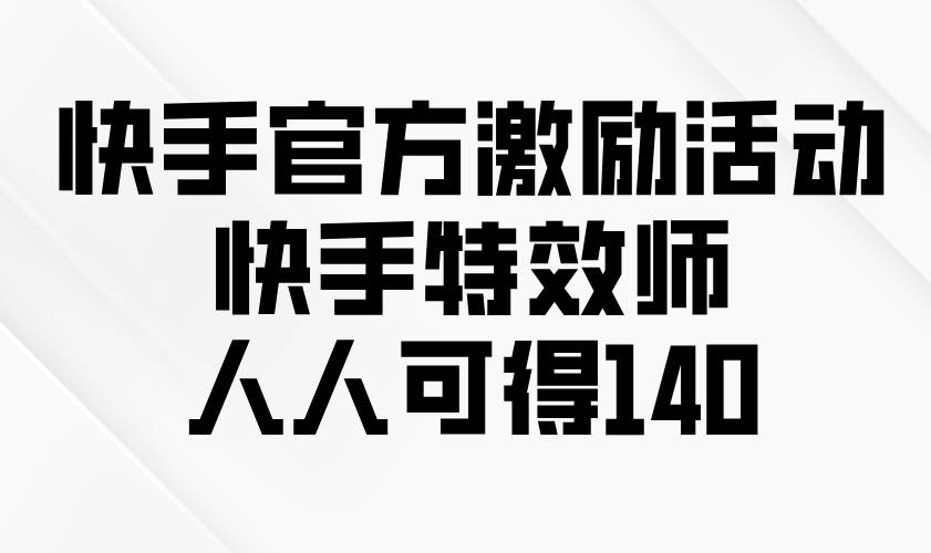 （13903期）快手官方激励活动-快手特效师，人人可得140-生财赚 -赚钱新动力