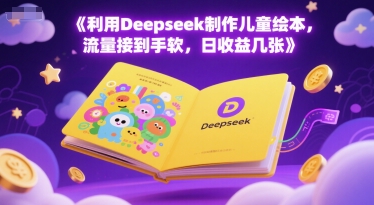 利用Deepseek制作儿童绘本，流量接到手软，日收益几张-生财赚 -赚钱新动力