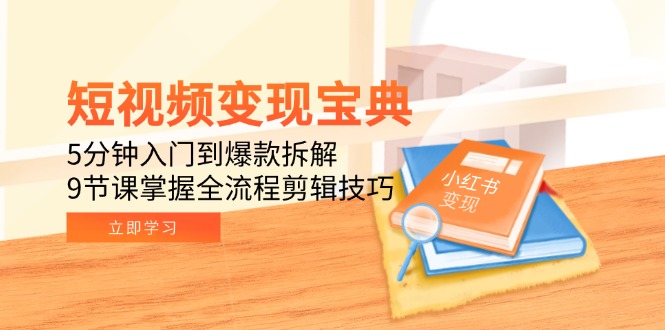 （15055期）短视频变现宝典：5分钟入门到爆款拆解，9节课掌握全流程剪辑技巧-生财赚 -赚钱新动力