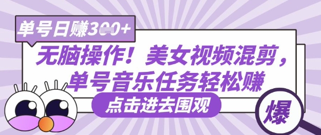 无脑操作！美女视频混剪，单号音乐任务轻松日入3张+-生财赚 -赚钱新动力