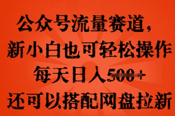 公众号流量赛道，新人小白也可轻松上手操作，每天日入100+，还可以搭配网盘拉新-生财赚 -赚钱新动力