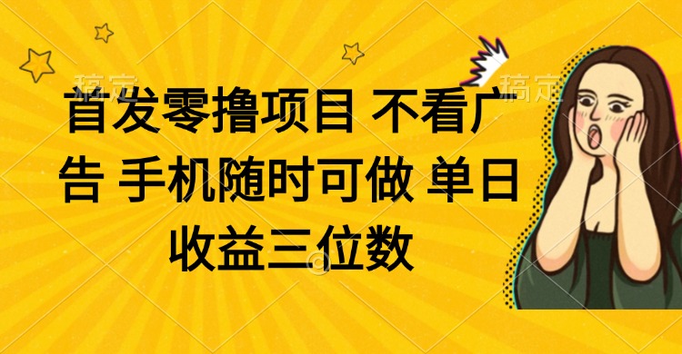 （14505期）零撸项目 不看广告 手机随时可做 单日收益三位数-生财赚 -赚钱新动力