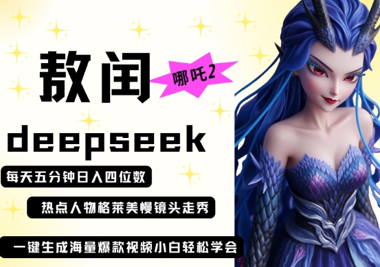 deepseek+哪吒2敖润姑姑走秀+爆款视频，起号快，爆款多，每天五分钟，日入四位数-生财赚 -赚钱新动力