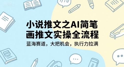 小说推文之AI简笔画推文实操全流程，蓝海赛道，大把机会，执行力拉满-生财赚 -赚钱新动力