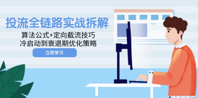 （14724期）投流全链路实战拆解：算法公式+定向截流技巧，冷启动到衰退期优化策略-生财赚 -赚钱新动力