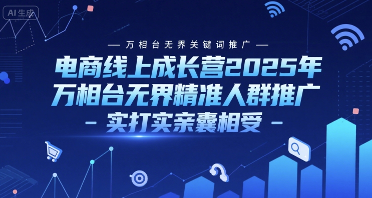 电商线上成长营2025年，万相台无界关键词推广-万相台无界精准人群推广-实打实亲囊相受-生财赚 -赚钱新动力