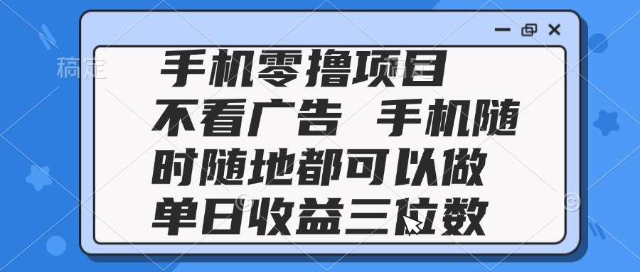（14855期）2025手机零撸项目 不看广告 手机随时可做 单日收益三位数-生财赚 -赚钱新动力
