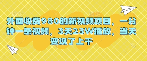 外面收费980的新视频项目，一分钟一条视频，3天23W播放，当天变现了上千-生财赚 -赚钱新动力