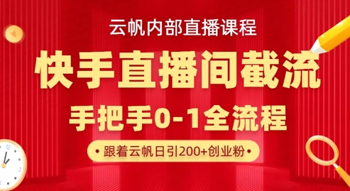 云帆内部直播课·快手直播间截流玩法，日引100+创业粉-生财赚 -赚钱新动力