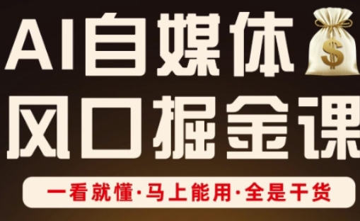AI自媒体风口掘金课，一看就懂·马上能用·全是干货-生财赚 -赚钱新动力