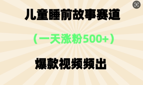 ⼉童睡前故事，⼀天涨粉500+，爆款视频频出-生财赚 -赚钱新动力