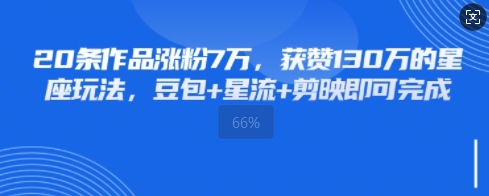 20条作品涨粉7W，获赞130W的星座玩法，豆包+星流+剪映即可完成-生财赚 -赚钱新动力
