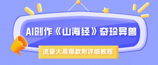 AI创作《山海经》奇珍异兽，超现实画风，流量大易爆款，附详细教程-生财赚 -赚钱新动力