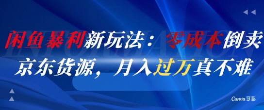 闲鱼暴利新玩法：零成本倒卖京东货源，月入过1W真不难-生财赚 -赚钱新动力