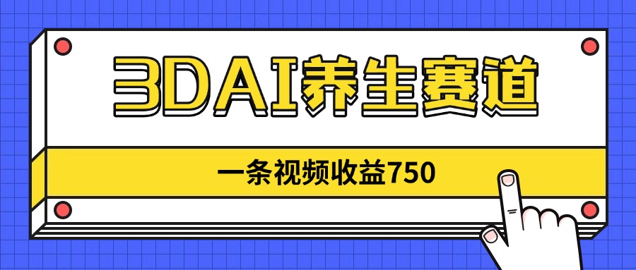 （14451期）3DAI养生赛道，一条视频赚了750，新蓝海，目前做的人不多！-生财赚 -赚钱新动力