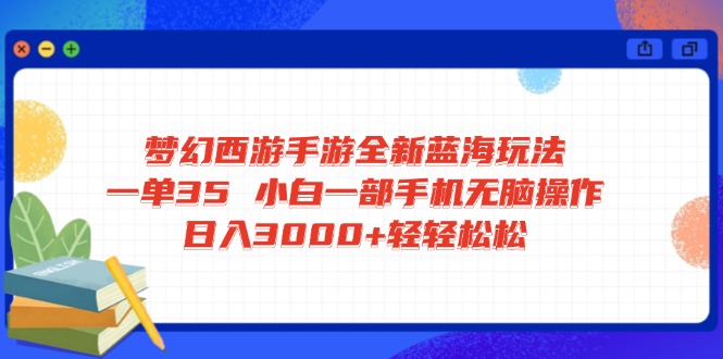 （14594期）梦幻西游手游全新蓝海玩法 一单35 小白一部手机无脑操作 日入3000+轻轻…-生财赚 -赚钱新动力