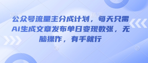 公众号流量主分成计划，每天只需Ai生成文章发布单日变现数张，无脑操作，有手就行-生财赚 -赚钱新动力