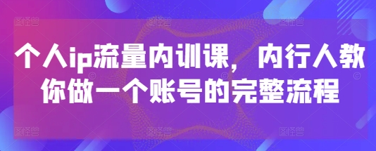 个人ip流量内训课，内行人教你做一个账号的完整流程-生财赚 -赚钱新动力