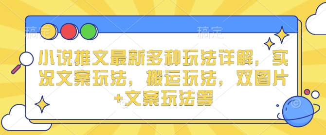 小说推文最新多种玩法详解，实况文案玩法，搬运玩法，双图片+文案玩法等-生财赚 -赚钱新动力