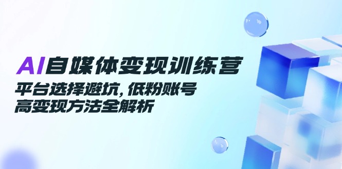 （14966期）AI自媒体变现训练营，平台选择避坑，低粉账号高变现方法全解析-生财赚 -赚钱新动力