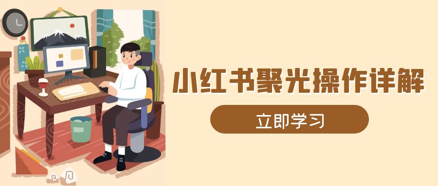 （13792期）小红书聚光操作详解，涵盖素材、开户、定位、计划搭建等全流程实操-生财赚 -赚钱新动力